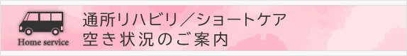 通所リハビリ／ショートケア
							空き状況のご案内へ